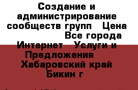 Создание и администрирование сообществ/групп › Цена ­ 5000-10000 - Все города Интернет » Услуги и Предложения   . Хабаровский край,Бикин г.